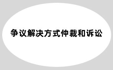 争议解决方式仲裁和诉讼