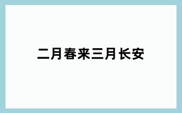 二月春来三月长安