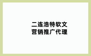 二连浩特软文营销推广代理