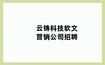 云铸科技软文营销公司招聘