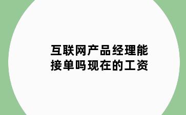 互联网产品经理能接单吗现在的工资