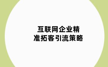 互联网企业精准拓客引流策略