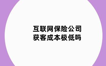 互联网保险公司获客成本极低吗