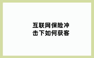 互联网保险冲击下如何获客