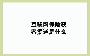 互联网保险获客渠道是什么