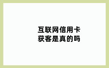 互联网信用卡获客是真的吗