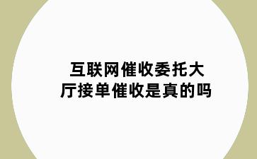 互联网催收委托大厅接单催收是真的吗