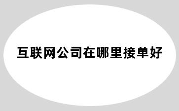 互联网公司在哪里接单好