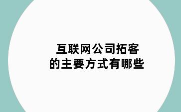 互联网公司拓客的主要方式有哪些