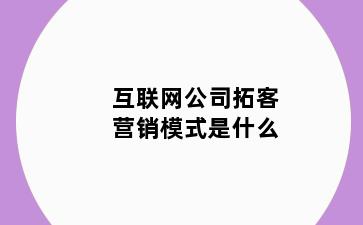 互联网公司拓客营销模式是什么