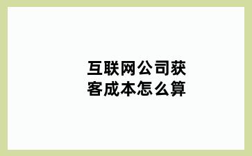 互联网公司获客成本怎么算