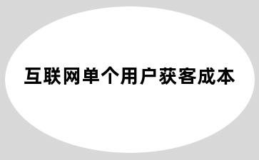 互联网单个用户获客成本