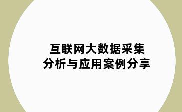 互联网大数据采集分析与应用案例分享