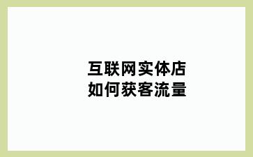 互联网实体店如何获客流量