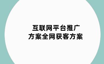 互联网平台推广方案全网获客方案