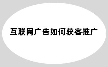 互联网广告如何获客推广