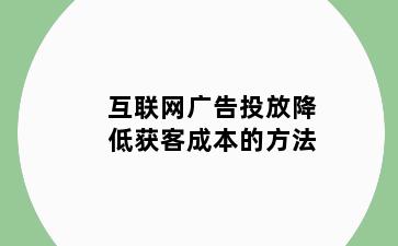 互联网广告投放降低获客成本的方法