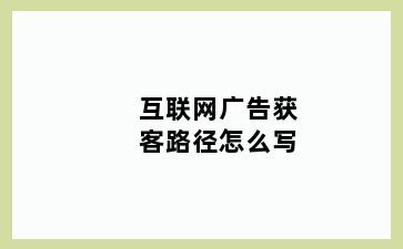 互联网广告获客路径怎么写