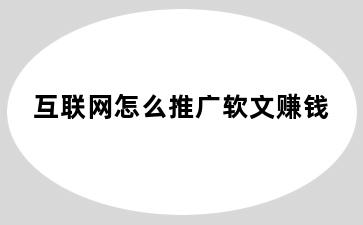 互联网怎么推广软文赚钱