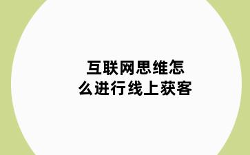 互联网思维怎么进行线上获客