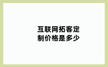 互联网拓客定制价格是多少