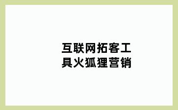 互联网拓客工具火狐狸营销