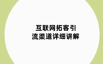 互联网拓客引流渠道详细讲解