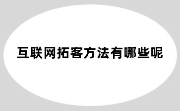 互联网拓客方法有哪些呢