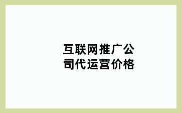 互联网推广公司代运营价格