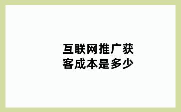 互联网推广获客成本是多少