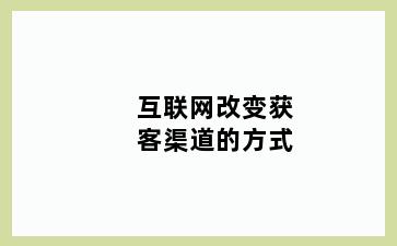 互联网改变获客渠道的方式