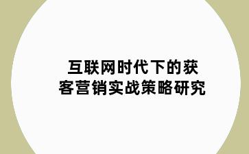 互联网时代下的获客营销实战策略研究