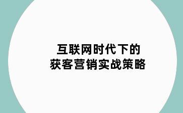 互联网时代下的获客营销实战策略