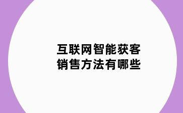 互联网智能获客销售方法有哪些