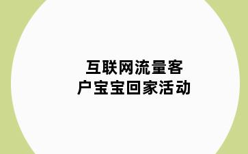 互联网流量客户宝宝回家活动