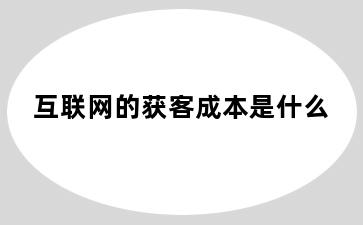 互联网的获客成本是什么