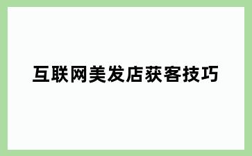 互联网美发店获客技巧