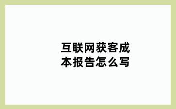 互联网获客成本报告怎么写