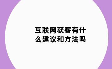 互联网获客有什么建议和方法吗