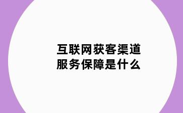 互联网获客渠道服务保障是什么