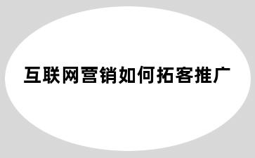 互联网营销如何拓客推广