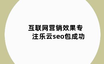 互联网营销效果专注乐云seo包成功