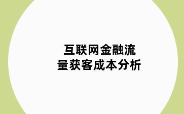 互联网金融流量获客成本分析