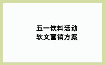 五一饮料活动软文营销方案