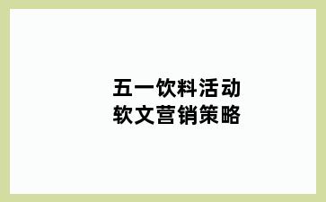 五一饮料活动软文营销策略