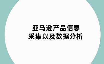 亚马逊产品信息采集以及数据分析