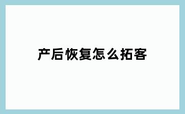 产后恢复怎么拓客