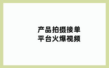 产品拍摄接单平台火爆视频