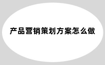 产品营销策划方案怎么做