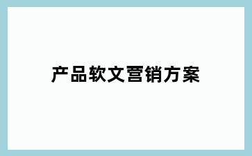 产品软文营销方案